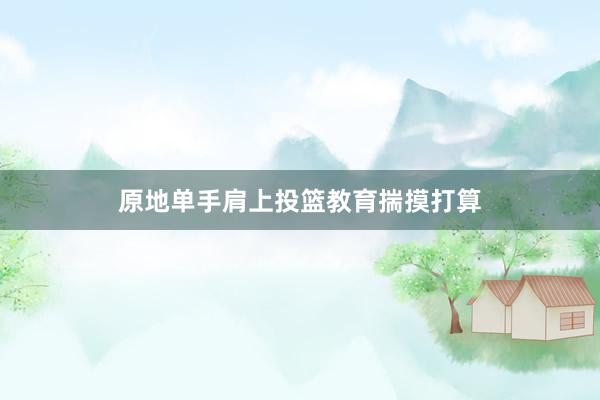 原地单手肩上投篮教育揣摸打算