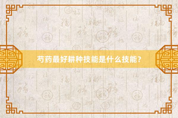 芍药最好耕种技能是什么技能？
