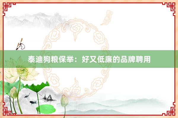 泰迪狗粮保举：好又低廉的品牌聘用