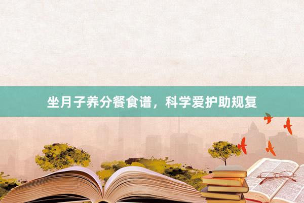 坐月子养分餐食谱，科学爱护助规复