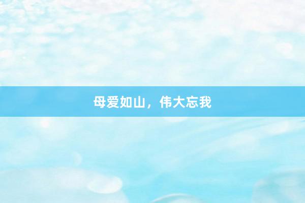 母爱如山，伟大忘我